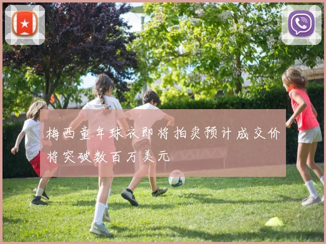 梅西童年球衣即将拍卖预计成交价将突破数百万美元