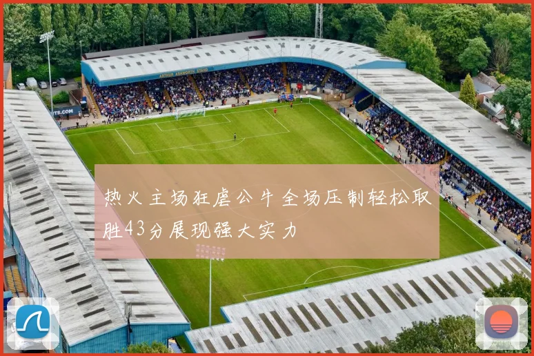 热火主场狂虐公牛全场压制轻松取胜43分展现强大实力
