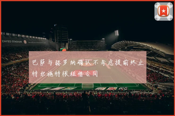 巴萨与赫罗纳确认不考虑提前终止特尔施特根租借合同