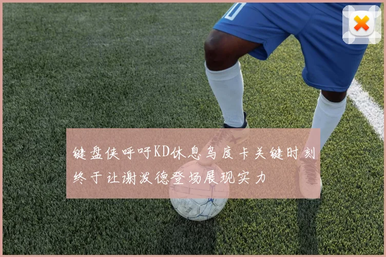 键盘侠呼吁KD休息乌度卡关键时刻终于让谢泼德登场展现实力